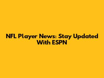 NFL Player News: Stay Updated With ESPN