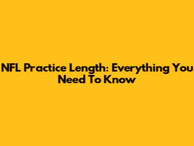 NFL Practice Length: Everything You Need To Know