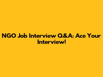 NGO Job Interview Q&A: Ace Your Interview!