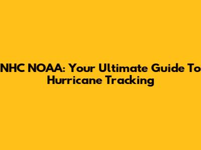 NHC NOAA: Your Ultimate Guide To Hurricane Tracking