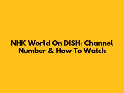 NHK World On DISH: Channel Number & How To Watch