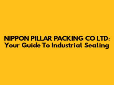 NIPPON PILLAR PACKING CO LTD: Your Guide To Industrial Sealing