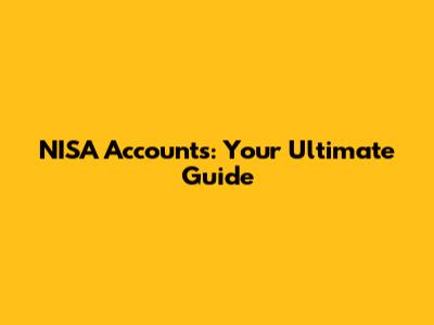 NISA Accounts: Your Ultimate Guide