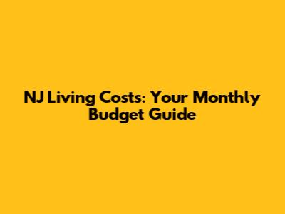 NJ Living Costs: Your Monthly Budget Guide