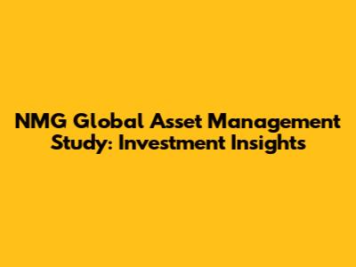 NMG Global Asset Management Study: Investment Insights