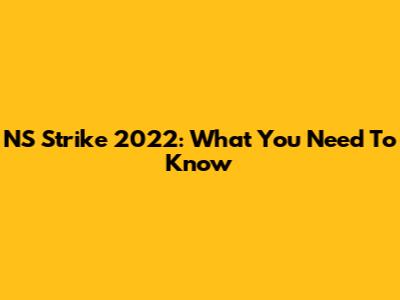 NS Strike 2022: What You Need To Know