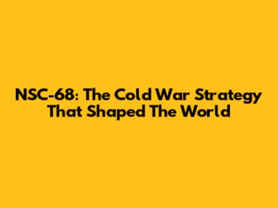 NSC-68: The Cold War Strategy That Shaped The World