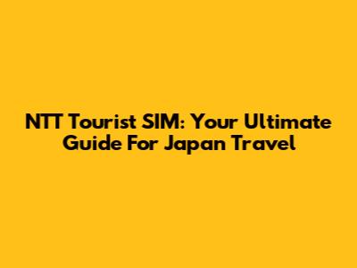 NTT Tourist SIM: Your Ultimate Guide For Japan Travel