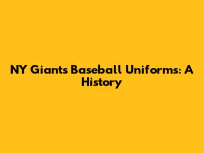 NY Giants Baseball Uniforms: A History
