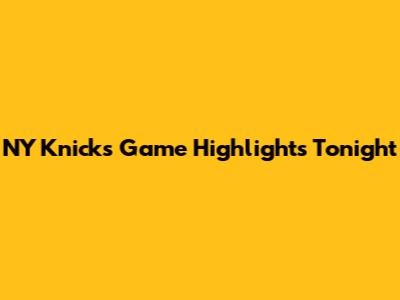 NY Knicks Game Highlights Tonight