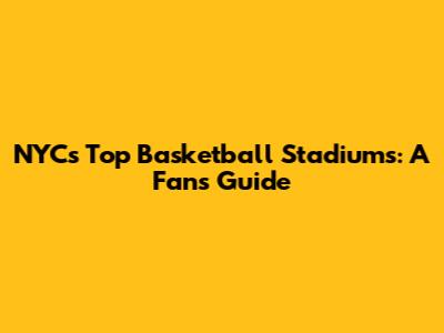 NYC's Top Basketball Stadiums: A Fan's Guide
