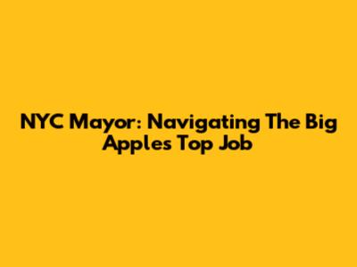 NYC Mayor: Navigating The Big Apple's Top Job