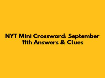 NYT Mini Crossword: September 11th Answers & Clues