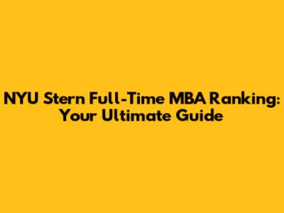 NYU Stern Full-Time MBA Ranking: Your Ultimate Guide