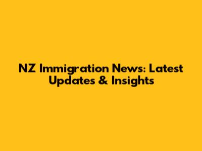 NZ Immigration News: Latest Updates & Insights