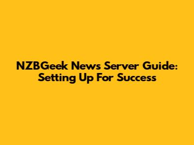 NZBGeek News Server Guide: Setting Up For Success