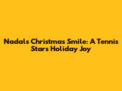 Nadal's Christmas Smile: A Tennis Star's Holiday Joy
