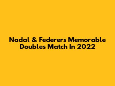 Nadal & Federer's Memorable Doubles Match In 2022