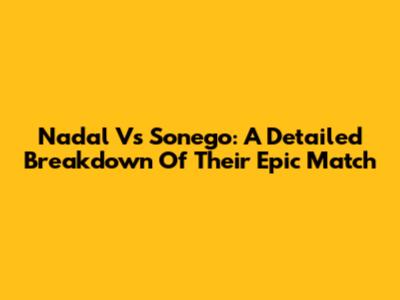 Nadal Vs Sonego: A Detailed Breakdown Of Their Epic Match
