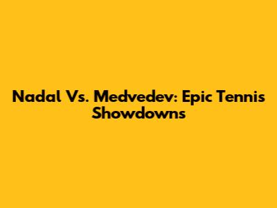 Nadal Vs. Medvedev: Epic Tennis Showdowns