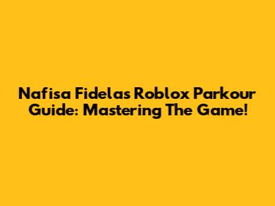 Nafisa Fidela's Roblox Parkour Guide: Mastering The Game!