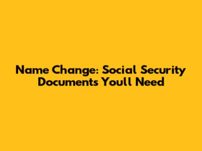 Name Change: Social Security Documents You'll Need
