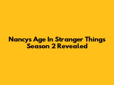 Nancy's Age In Stranger Things Season 2 Revealed