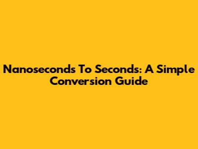 Nanoseconds To Seconds: A Simple Conversion Guide