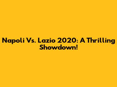 Napoli Vs. Lazio 2020: A Thrilling Showdown!