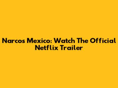 Narcos Mexico: Watch The Official Netflix Trailer