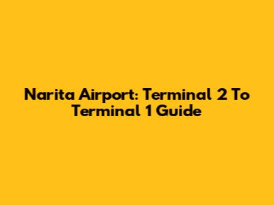 Narita Airport: Terminal 2 To Terminal 1 Guide