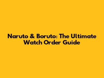 Naruto & Boruto: The Ultimate Watch Order Guide