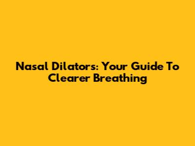 Nasal Dilators: Your Guide To Clearer Breathing
