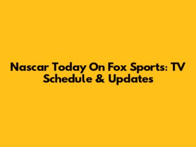Nascar Today On Fox Sports: TV Schedule & Updates