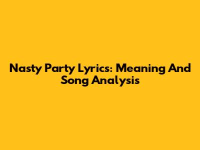Nasty Party Lyrics: Meaning And Song Analysis