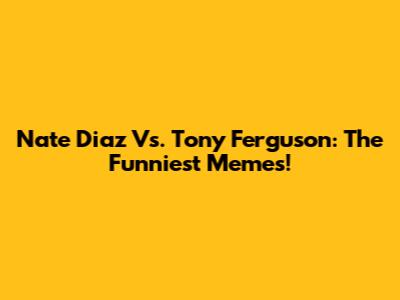 Nate Diaz Vs. Tony Ferguson: The Funniest Memes!