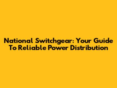 National Switchgear: Your Guide To Reliable Power Distribution