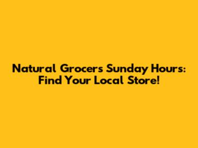 Natural Grocers Sunday Hours: Find Your Local Store!