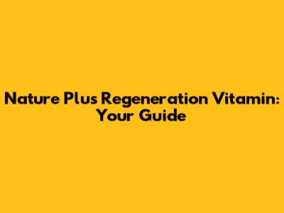 Nature Plus Regeneration Vitamin: Your Guide