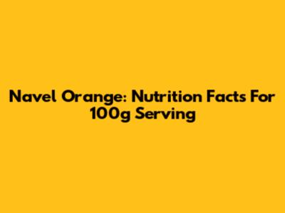 Navel Orange: Nutrition Facts For 100g Serving