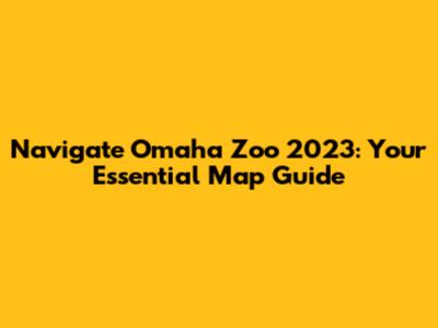 Navigate Omaha Zoo 2023: Your Essential Map Guide