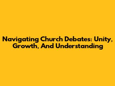 Navigating Church Debates: Unity, Growth, And Understanding