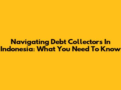 Navigating Debt Collectors In Indonesia: What You Need To Know