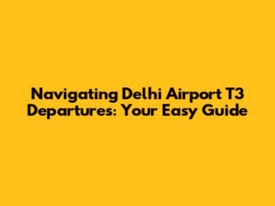 Navigating Delhi Airport T3 Departures: Your Easy Guide