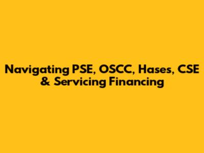 Navigating PSE, OSCC, Hases, CSE & Servicing Financing