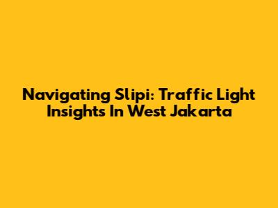 Navigating Slipi: Traffic Light Insights In West Jakarta