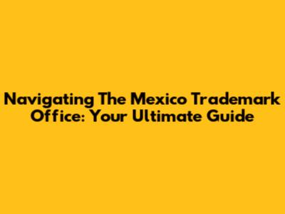 Navigating The Mexico Trademark Office: Your Ultimate Guide