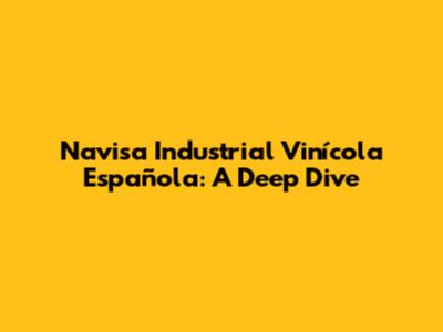 Navisa Industrial Vinícola Española: A Deep Dive
