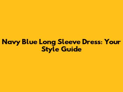 Navy Blue Long Sleeve Dress: Your Style Guide