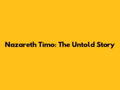 Nazareth Timo: The Untold Story
